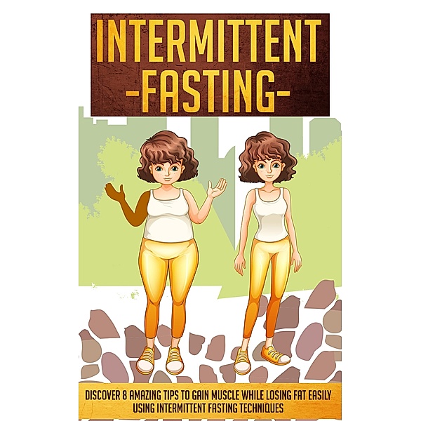 Intermittent Fasting: Discover 8 Amazing Tips To Gain Muscle While Losing Fat Using Intermittent Fasting Techniques / Old Natural Ways, Old Natural Ways