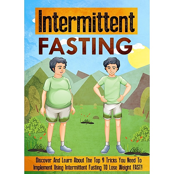 Intermittent Fasting Discover And Learn About The Top 9 Tricks You Need To Implement Using Intermittent Fasting TO Lose Weight FAST! / Old Natural Ways, Old Natural Ways