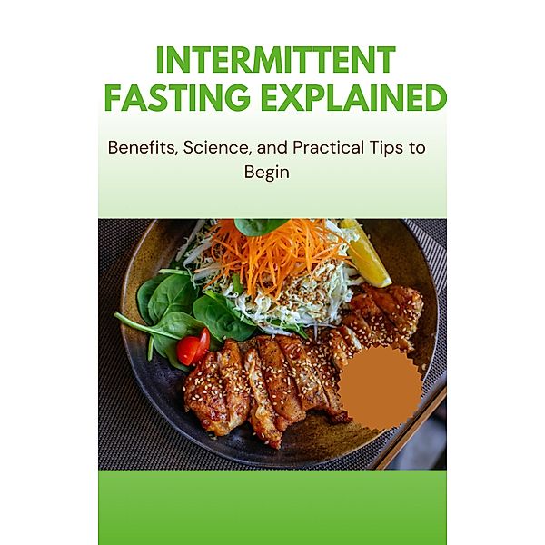 Intermittent Fasting Explained - Benefits, Science, and Practical Tips to Begin, Gloria Cheruto