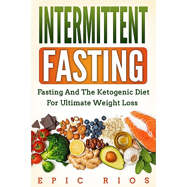 Intermittent Fasting: Fasting and the Ketogenic Diet for Ultimate Weight Loss, Epic Rios