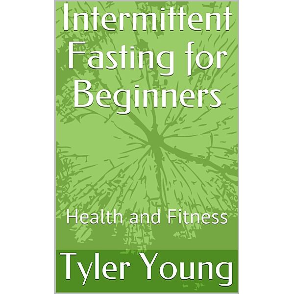 Intermittent Fasting for Beginners: Health and Fitness (Ketogenic Diet and what comes with it, #2) / Ketogenic Diet and what comes with it, Tyler Young