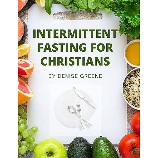 Intermittent Fasting For Christians, Denise Greene