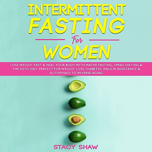 Intermittent Fasting For Women: Lose Weight Fast & Heal Your Body With Water Fasting, OMAD Dieting & The Keto Diet. Perfect For Weight Loss, Diabetes, Insulin Resistance & Autophagy To Reverse Aging, Stacy Shaw