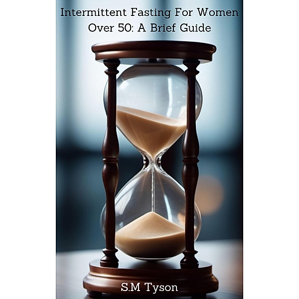 Intermittent Fasting For Women Over 50: A Brief Guide, S. M. Tyson