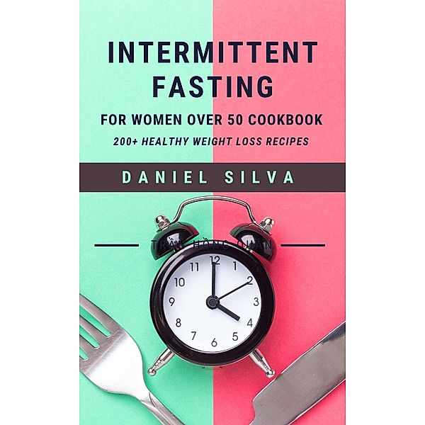 Intermittent Fasting For Women Over 50 Cookbook: 200+ Healthy Weight Loss Recipes, Daniel Silva