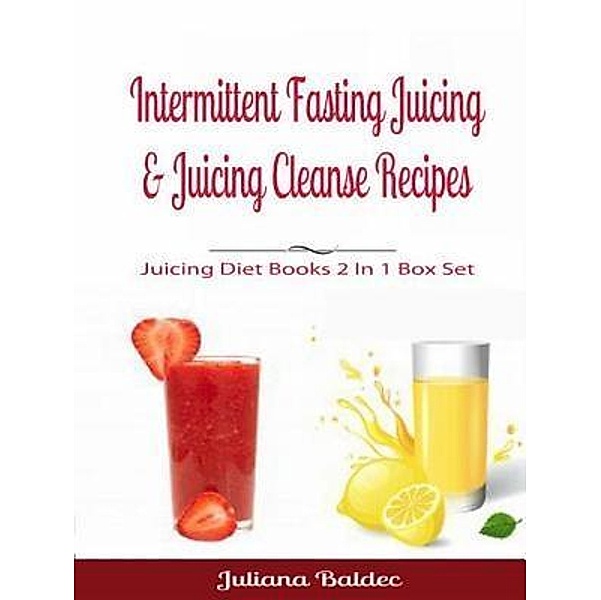 Intermittent Fasting Juicing & Juicing Cleanse Recipes / Inge Baum, Juliana Baldec
