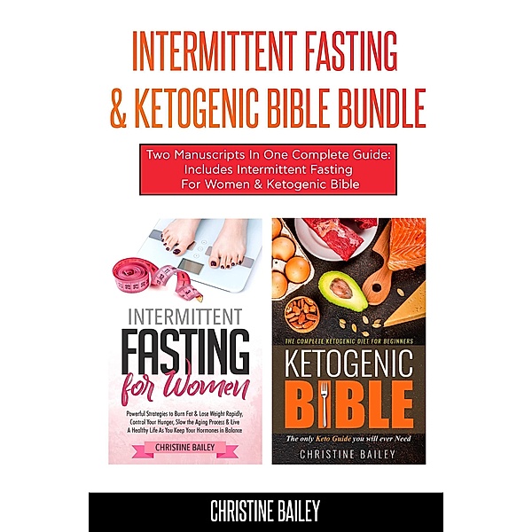 Intermittent Fasting & Ketogenic Bible Bundle: Two Manuscripts In One Complete Guide: Includes Intermittent Fasting For Women & Ketogenic Bible, Christine Bailey