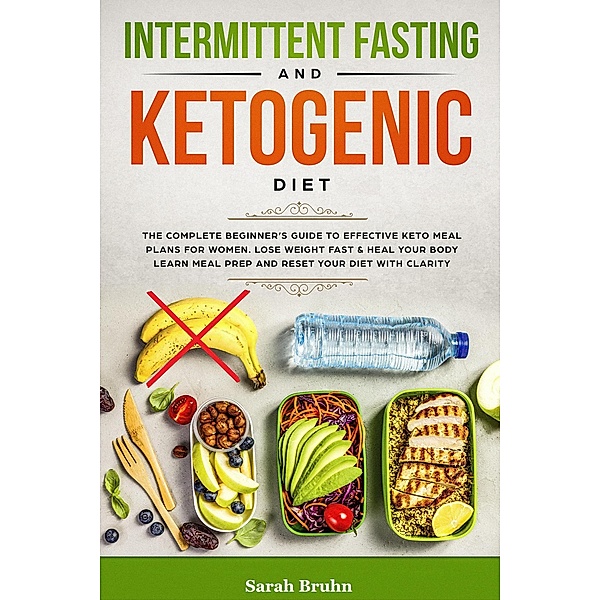 Intermittent Fasting & Ketogenic Diet: The Complete Beginner's Guide to Effective Keto Meal Plans for Women. Lose Weight Fast & Heal Your Body - Learn Meal Prep and Reset Your Diet with Clarity, Sarah Bruhn