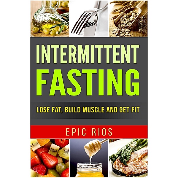 Intermittent Fasting: Lose Fat, Build Muscle and Get Fit, Epic Rios