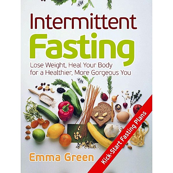 Intermittent Fasting: Lose Weight, Heal Your Body for a Healthier, More Gorgeous You, Emma Green