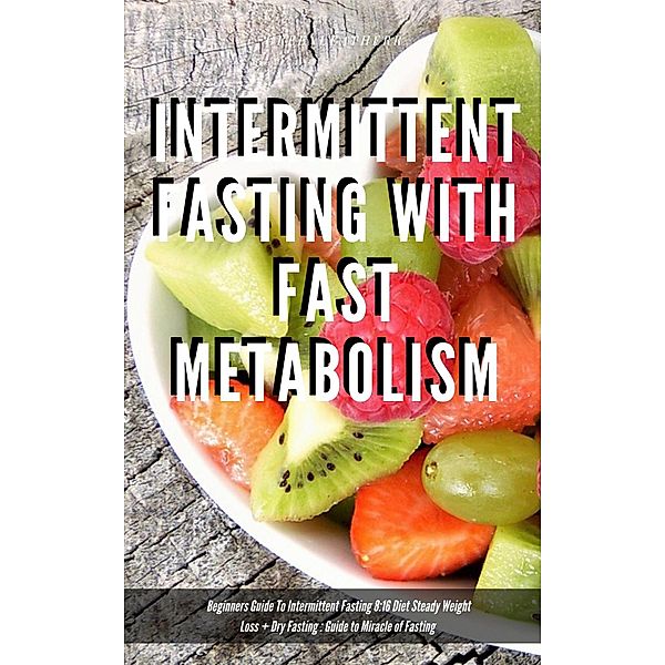 Intermittent Fasting With Fast Metabolism Beginners Guide To Intermittent Fasting 8:16 Diet Steady Weight Loss + Dry Fasting : Guide to Miracle of Fasting, Greenleatherr