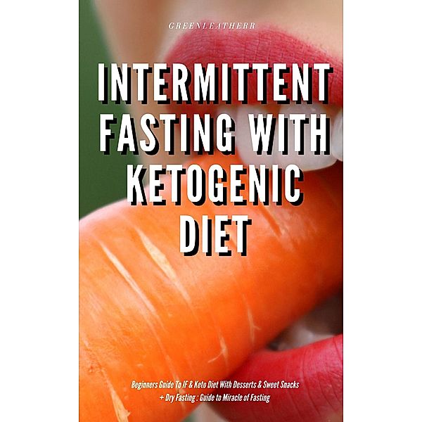 Intermittent Fasting With Ketogenic Diet Beginners Guide To IF & Keto Diet With Desserts & Sweet Snacks + Dry Fasting : Guide to Miracle of Fasting, Green Leatherr