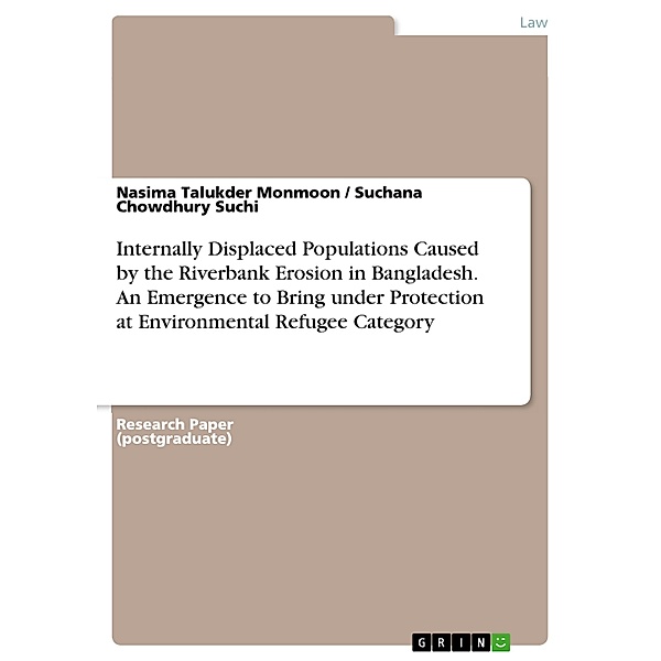 Internally Displaced Populations Caused by the Riverbank Erosion in Bangladesh. An Emergence to Bring under Protection at Environmental Refugee Category, Nasima Talukder Monmoon, Suchana Chowdhury Suchi