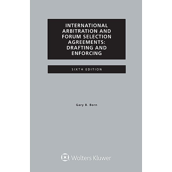 International Arbitration and Forum Selection Agreements, Drafting and Enforcing, Gary B. Born