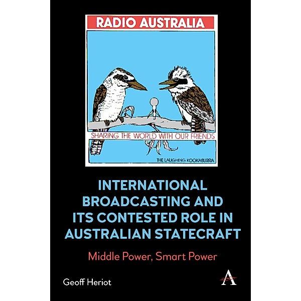 International Broadcasting and Its Contested Role in Australian Statecraft / Anthem Studies in Australian History, Geoff Heriot