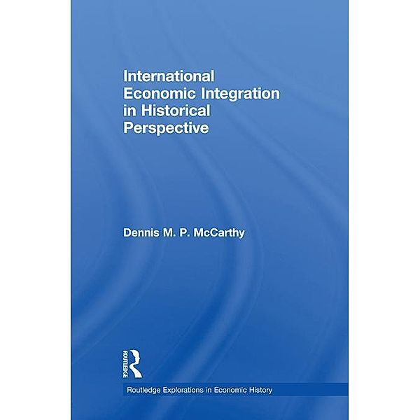 International Economic Integration in Historical Perspective / Routledge Explorations in Economic History, Dennis Patrick McCarthy