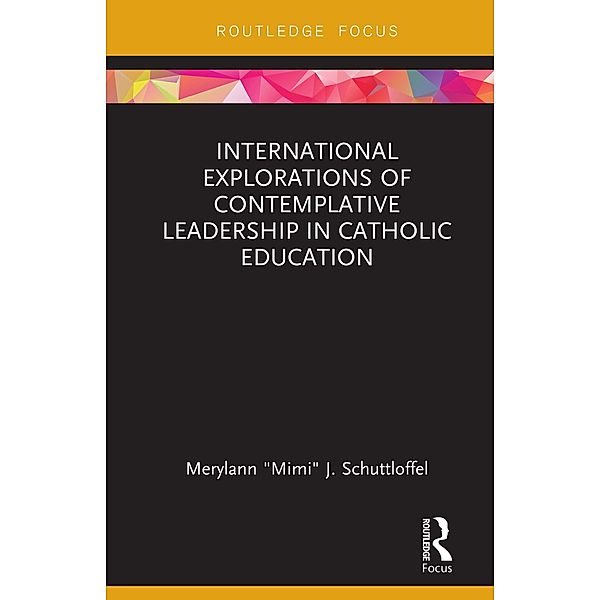 International Explorations of Contemplative Leadership in Catholic Education, Merylann "Mimi" J. Schuttloffel