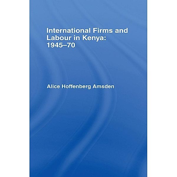 International Firms and Labour in Kenya 1945-1970, Alice Amsden