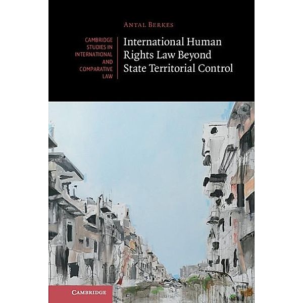 International Human Rights Law Beyond State Territorial Control / Cambridge Studies in International and Comparative Law, Antal Berkes