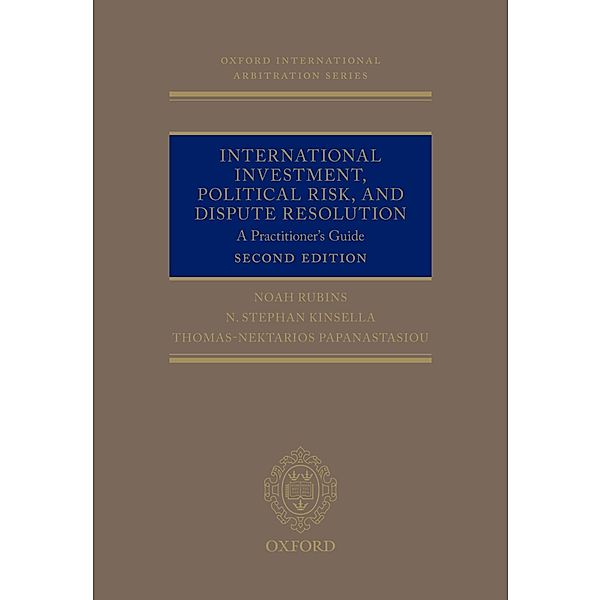 International Investment, Political Risk, and Dispute Resolution / Oxford International Arbitration Series, Noah Rubins, Stephen Kinsella, Thomas Nektarios Papanastasiou