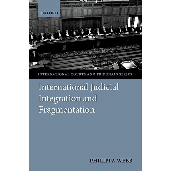 International Judicial Integration and Fragmentation / International Courts and Tribunals Series, Philippa Webb