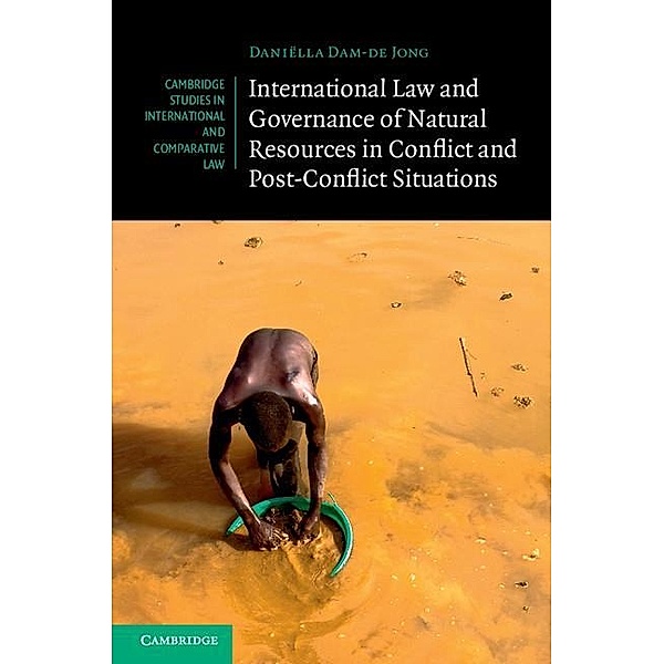 International Law and Governance of Natural Resources in Conflict and Post-Conflict Situations / Cambridge Studies in International and Comparative Law, Daniella Dam-de Jong