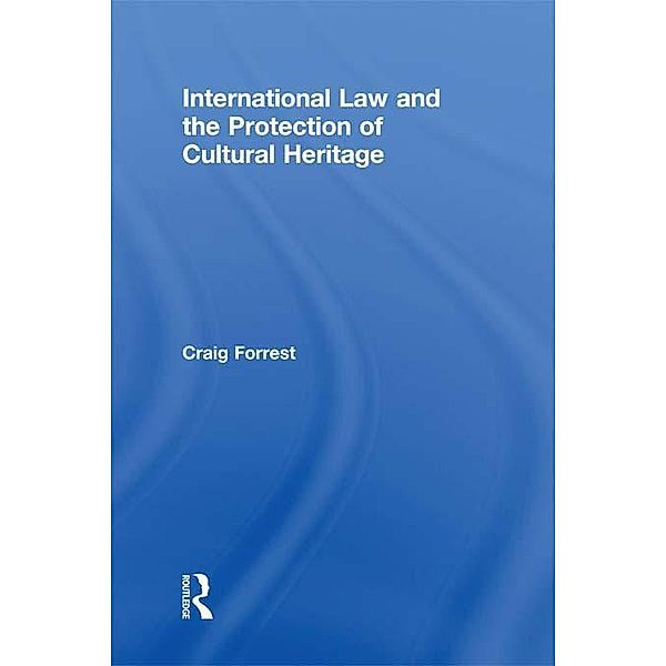 International Law and the Protection of Cultural Heritage, Craig Forrest