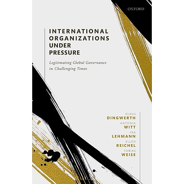 International Organizations under Pressure, Klaus Dingwerth, Antonia Witt, Ina Lehmann, Ellen Reichel, Tobias Weise