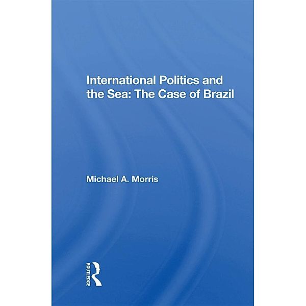 International Politics And The Sea: The Case Of Brazil, Michael A. Morris