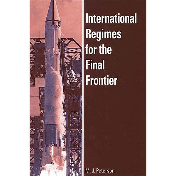 International Regimes for the Final Frontier / SUNY series in Global Politics, M. J. Peterson