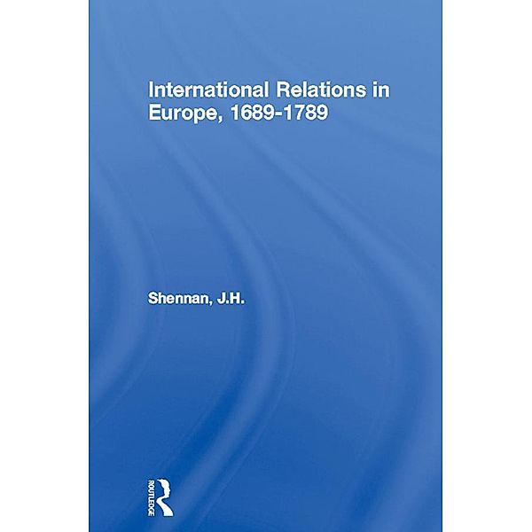 International Relations in Europe, 1689-1789, J. H. Shennan