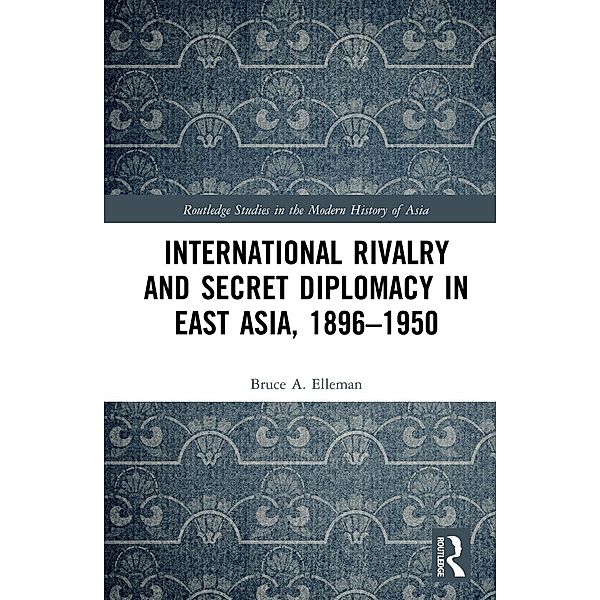 International Rivalry and Secret Diplomacy in East Asia, 1896-1950, Bruce Elleman