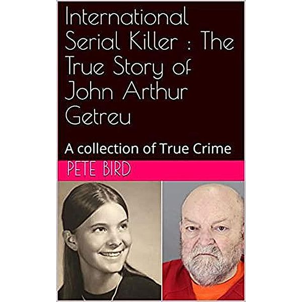 International Serial Killer : The True Story of John Arthur Getreu, Pete Bird