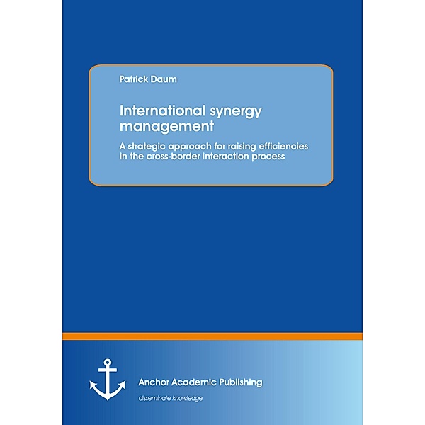 International synergy management: A strategic approach for raising efficiencies in the cross-border interaction process, Patrick Daum