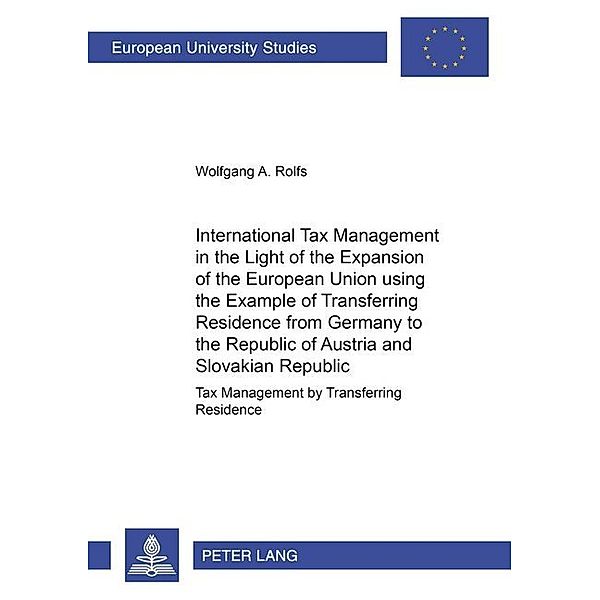 International Tax Management in the Light of the Expansion of the European Union using the Example of Transferring Residence from Germany to the Republic of Austria and the Slovakian Republic, Wolfgang A. Rolfs