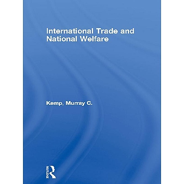 International Trade and National Welfare / Routledge Studies in the Modern World Economy, Murray C. Kemp