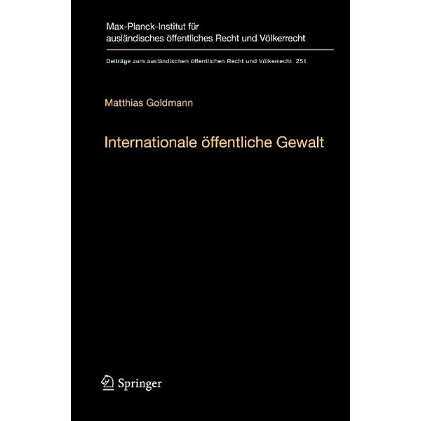 Internationale öffentliche Gewalt / Beiträge zum ausländischen öffentlichen Recht und Völkerrecht Bd.251, Matthias Goldmann