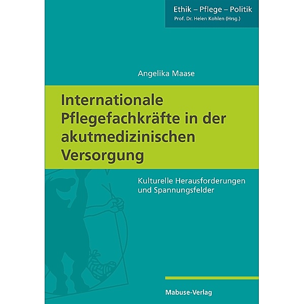 Internationale Pflegefachkräfte in der akutmedizinischen Versorgung / Ethik - Pflege - Politik Bd.3, Angelika Maase