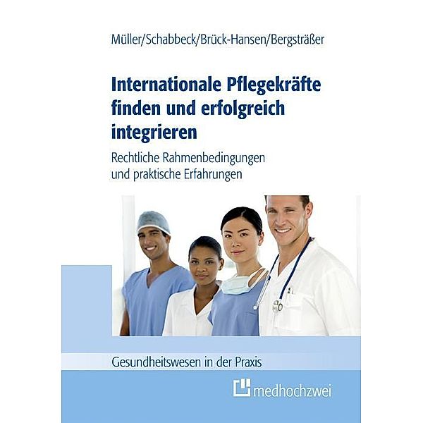 Internationale Pflegekräfte finden und erfolgreich integrieren, Bergsträsser Andrea, Brück-Hansen Katja, Schabbeck Jan P., Müller Thorsten