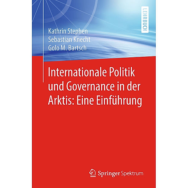 Internationale Politik und Governance in der Arktis: Eine Einführung, Kathrin Stephen, Sebastian Knecht, Golo M. Bartsch