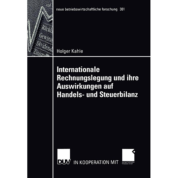 Internationale Rechnungslegung und ihre Auswirkungen auf Handels- und Steuerbilanz / neue betriebswirtschaftliche forschung (nbf) Bd.301, Holger Kahle