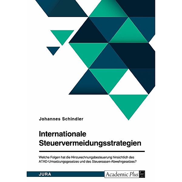 Internationale Steuervermeidungsstrategien. Welche Folgen hat die Hinzurechnungsbesteuerung hinsichtlich des ATAD-Umsetzungsgesetzes und des Steueroasen-Abwehrgesetzes?, Johannes Schindler