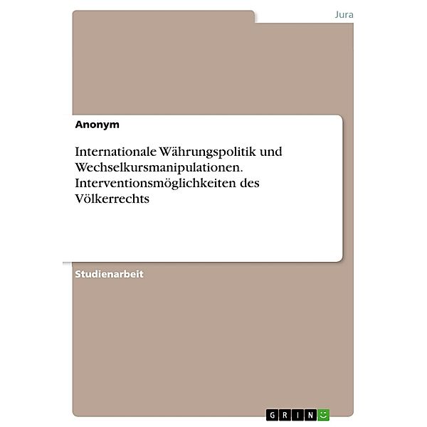 Internationale Währungspolitik und Wechselkursmanipulationen. Interventionsmöglichkeiten des Völkerrechts