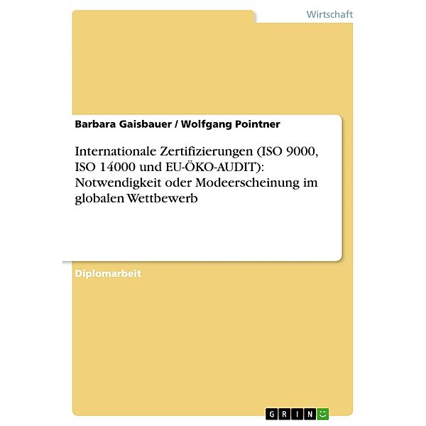 Internationale Zertifizierungen (ISO 9000, ISO 14000 und EU-ÖKO-AUDIT): Notwendigkeit oder Modeerscheinung im globalen Wettbewerb, Barbara Gaisbauer, Wolfgang Pointner