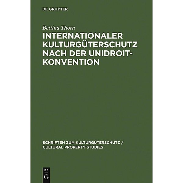 Internationaler Kulturgüterschutz nach der UNIDROIT-Konvention / Schriften zum Kulturgüterschutz / Cultural Property Studies, Bettina Thorn