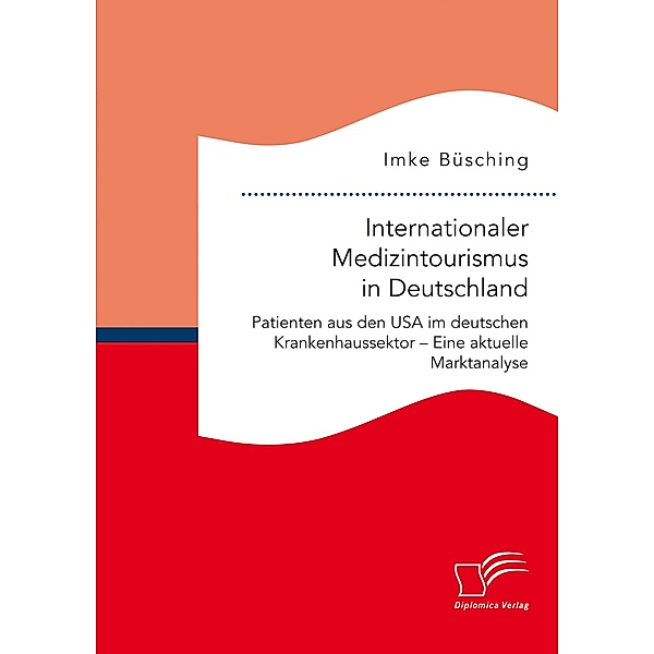 Internationaler Medizintourismus in Deutschland. Patienten aus den USA im deutschen Krankenhaussektor - Eine aktuelle Marktanalyse, Imke Büsching
