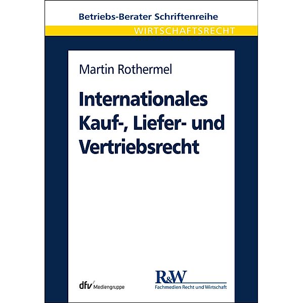 Internationales Kauf-, Liefer- und Vertriebsrecht / Betriebs-Berater Schriftenreihe/ Wirtschaftsrecht, Martin Rothermel