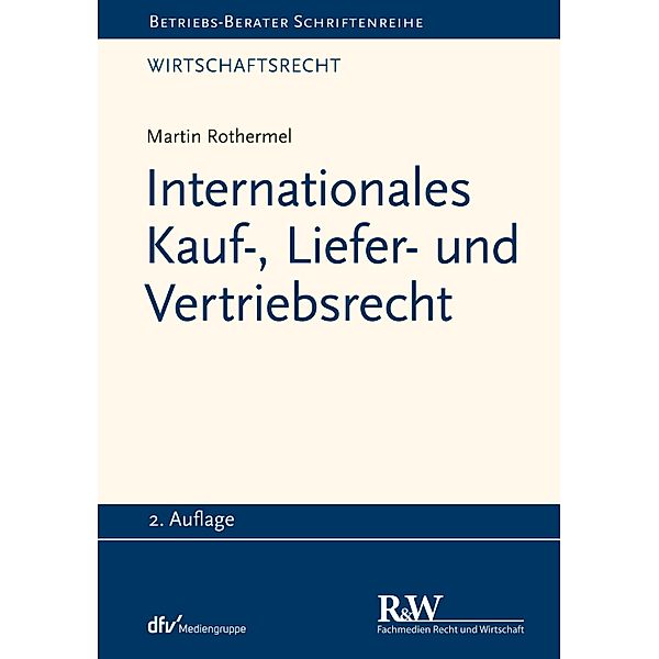 Internationales Kauf-, Liefer- und Vertriebsrecht / Betriebs-Berater Schriftenreihe/ Wirtschaftsrecht, Martin Rothermel