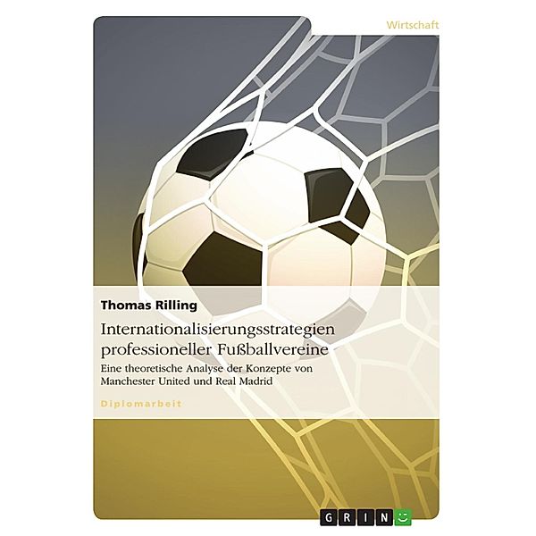 Internationalisierungsstrategien professioneller Fußballvereine: Eine theoretische Analyse der Konzepte von Manchester United und Real Madrid, Thomas Rilling