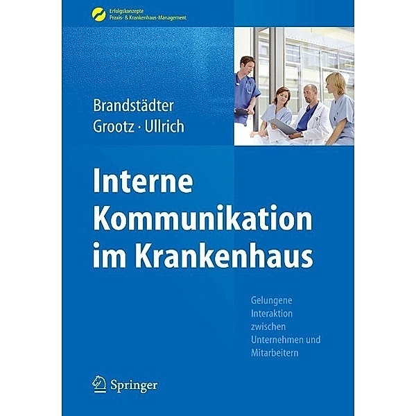 Interne Kommunikation im Krankenhaus / Erfolgskonzepte Praxis- & Krankenhaus-Management, Mathias Brandstädter, Sandra Grootz, Thomas W. Ullrich